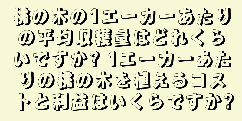 桃の木の1エーカーあたりの平均収穫量はどれくらいですか? 1エーカーあたりの桃の木を植えるコストと利益はいくらですか?