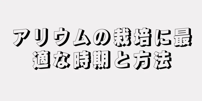 アリウムの栽培に最適な時期と方法