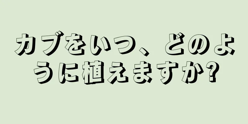 カブをいつ、どのように植えますか?
