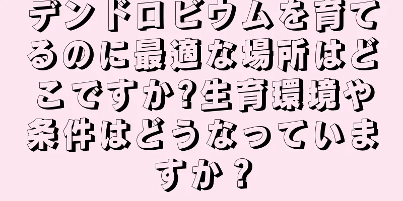 デンドロビウムを育てるのに最適な場所はどこですか?生育環境や条件はどうなっていますか？