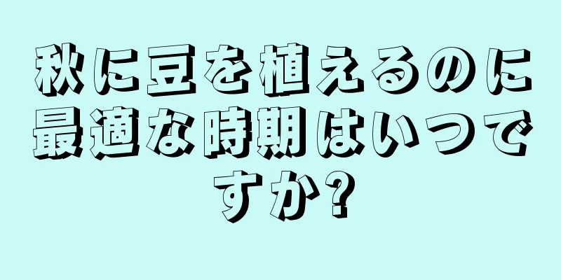秋に豆を植えるのに最適な時期はいつですか?