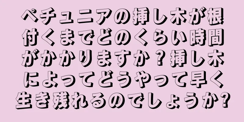 ペチュニアの挿し木が根付くまでどのくらい時間がかかりますか？挿し木によってどうやって早く生き残れるのでしょうか?