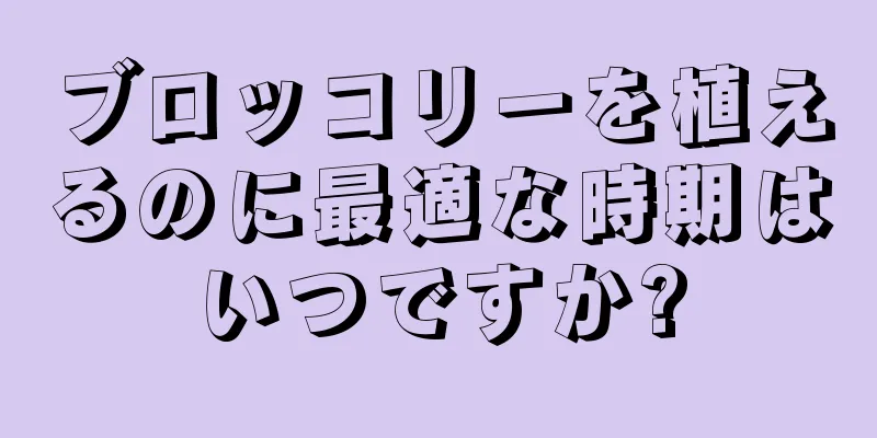 ブロッコリーを植えるのに最適な時期はいつですか?