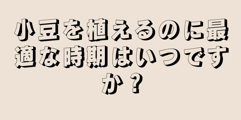 小豆を植えるのに最適な時期はいつですか？