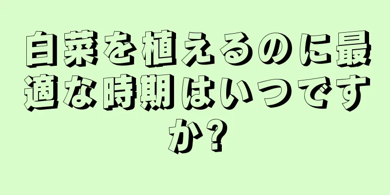 白菜を植えるのに最適な時期はいつですか?