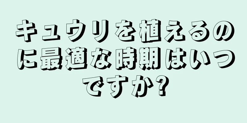 キュウリを植えるのに最適な時期はいつですか?