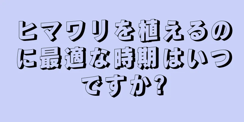 ヒマワリを植えるのに最適な時期はいつですか?
