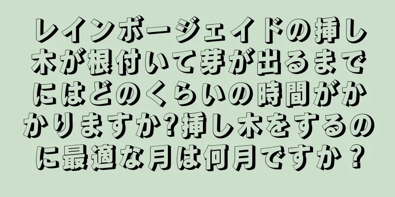 レインボージェイドの挿し木が根付いて芽が出るまでにはどのくらいの時間がかかりますか?挿し木をするのに最適な月は何月ですか？