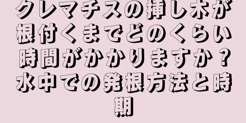 クレマチスの挿し木が根付くまでどのくらい時間がかかりますか？水中での発根方法と時期