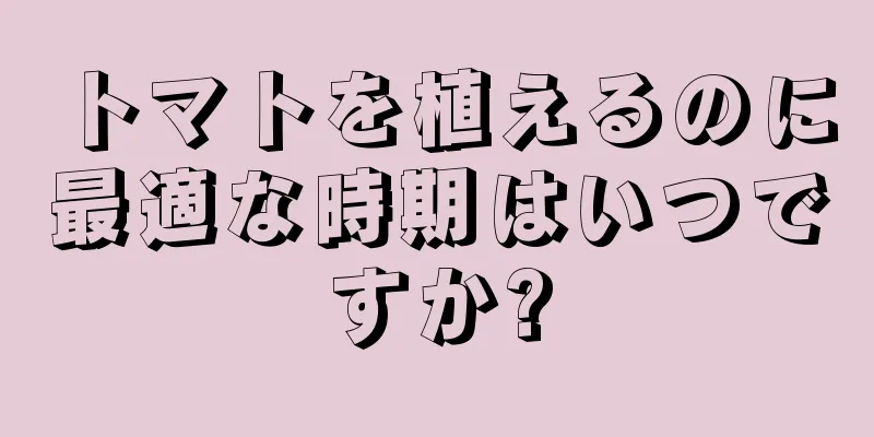 トマトを植えるのに最適な時期はいつですか?