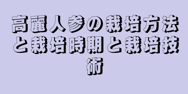 高麗人参の栽培方法と栽培時期と栽培技術
