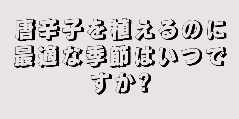 唐辛子を植えるのに最適な季節はいつですか?