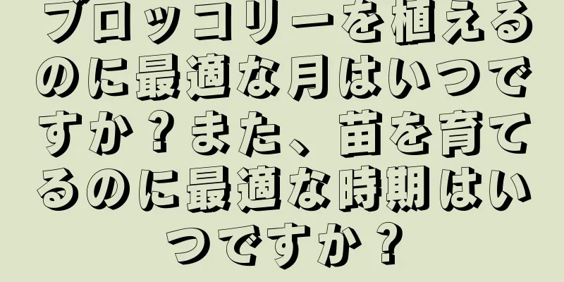 ブロッコリーを植えるのに最適な月はいつですか？また、苗を育てるのに最適な時期はいつですか？
