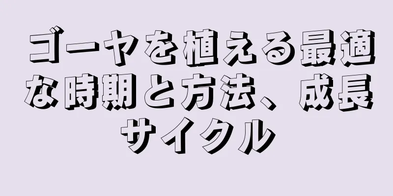 ゴーヤを植える最適な時期と方法、成長サイクル