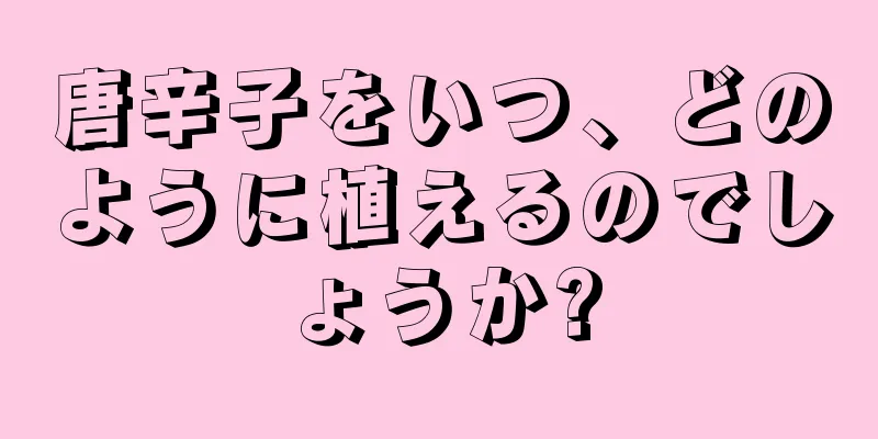 唐辛子をいつ、どのように植えるのでしょうか?