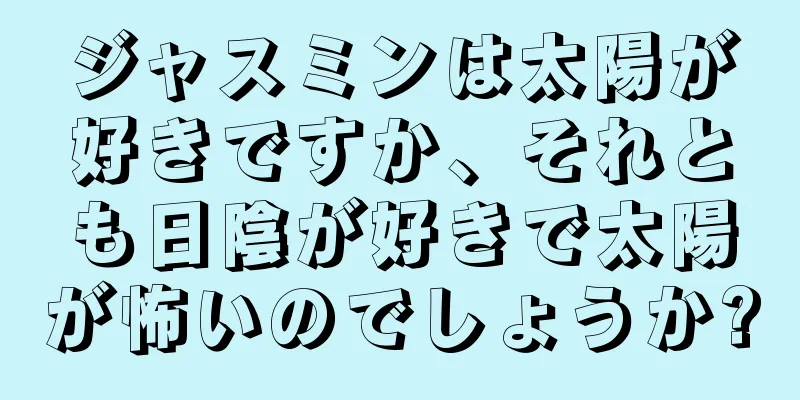 ジャスミンは太陽が好きですか、それとも日陰が好きで太陽が怖いのでしょうか?