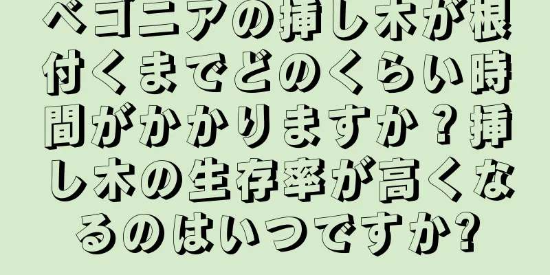 ベゴニアの挿し木が根付くまでどのくらい時間がかかりますか？挿し木の生存率が高くなるのはいつですか?