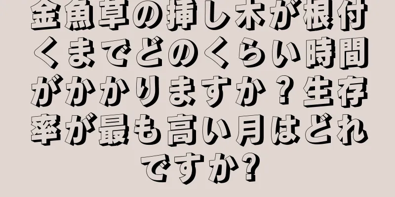 金魚草の挿し木が根付くまでどのくらい時間がかかりますか？生存率が最も高い月はどれですか?
