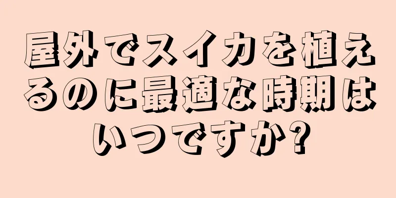 屋外でスイカを植えるのに最適な時期はいつですか?