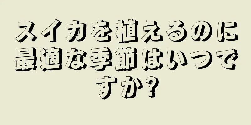 スイカを植えるのに最適な季節はいつですか?