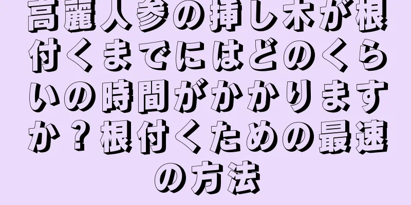 高麗人参の挿し木が根付くまでにはどのくらいの時間がかかりますか？根付くための最速の方法
