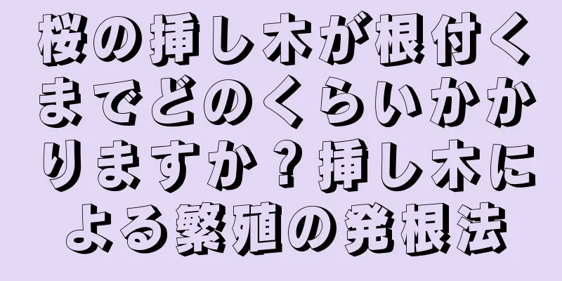 桜の挿し木が根付くまでどのくらいかかりますか？挿し木による繁殖の発根法