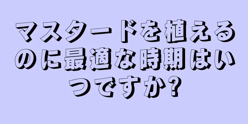 マスタードを植えるのに最適な時期はいつですか?