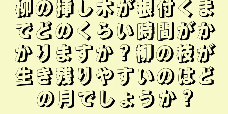 柳の挿し木が根付くまでどのくらい時間がかかりますか？柳の枝が生き残りやすいのはどの月でしょうか？