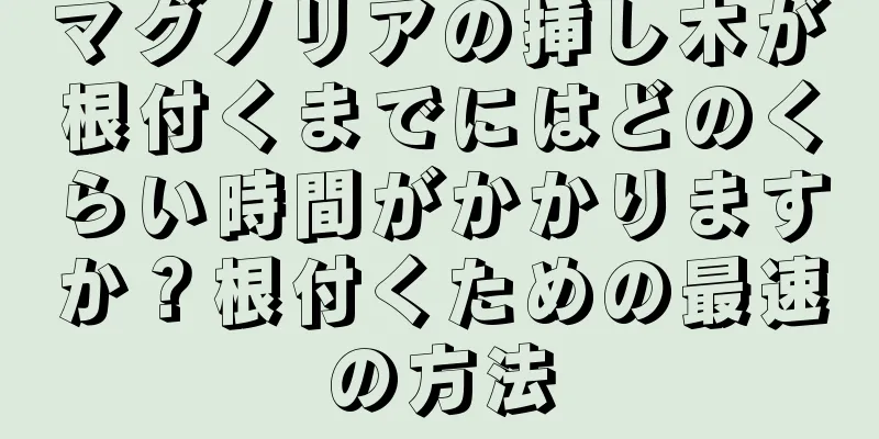 マグノリアの挿し木が根付くまでにはどのくらい時間がかかりますか？根付くための最速の方法