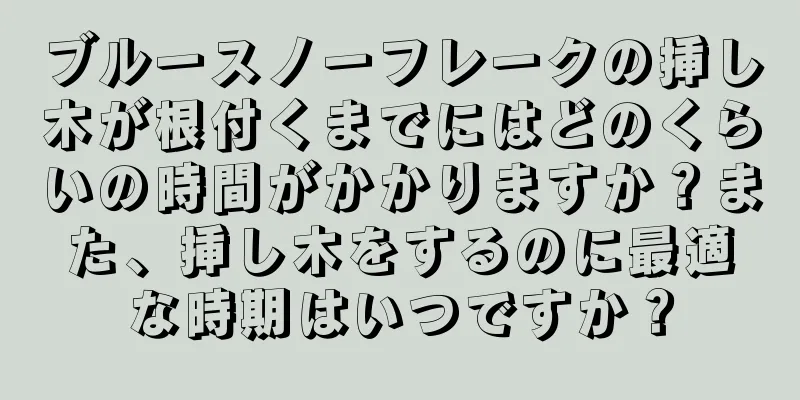 ブルースノーフレークの挿し木が根付くまでにはどのくらいの時間がかかりますか？また、挿し木をするのに最適な時期はいつですか？