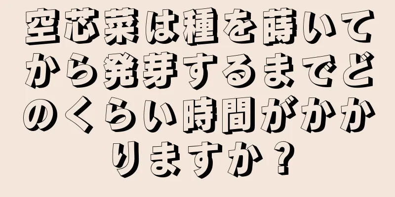 空芯菜は種を蒔いてから発芽するまでどのくらい時間がかかりますか？
