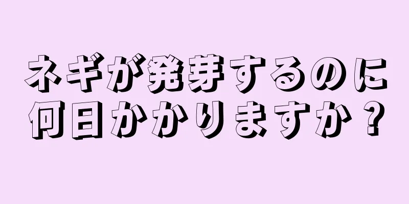 ネギが発芽するのに何日かかりますか？