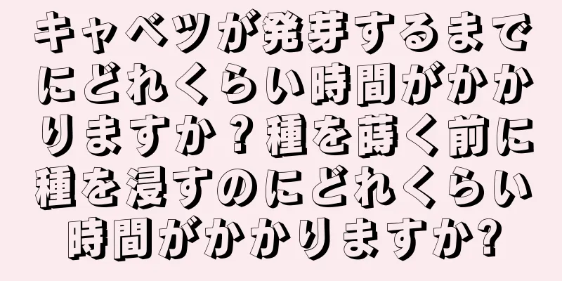 キャベツが発芽するまでにどれくらい時間がかかりますか？種を蒔く前に種を浸すのにどれくらい時間がかかりますか?