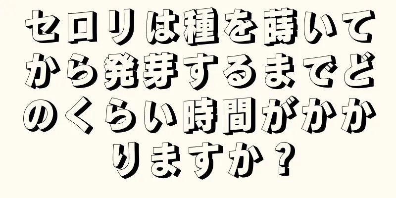 セロリは種を蒔いてから発芽するまでどのくらい時間がかかりますか？