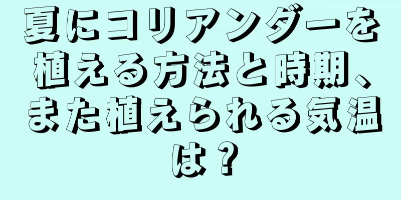 夏にコリアンダーを植える方法と時期、また植えられる気温は？