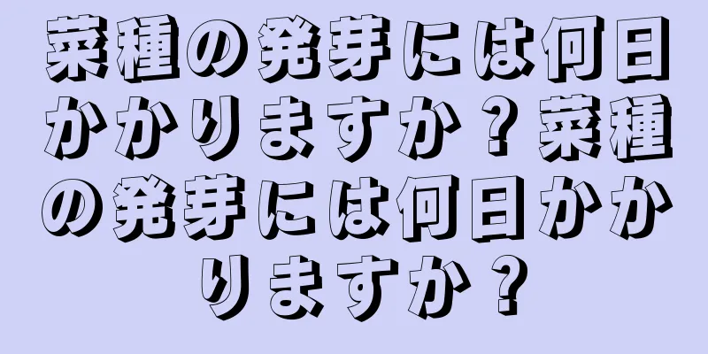 菜種の発芽には何日かかりますか？菜種の発芽には何日かかりますか？
