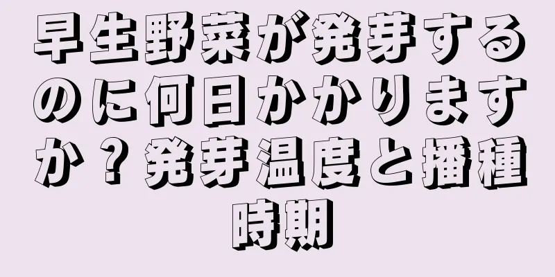 早生野菜が発芽するのに何日かかりますか？発芽温度と播種時期