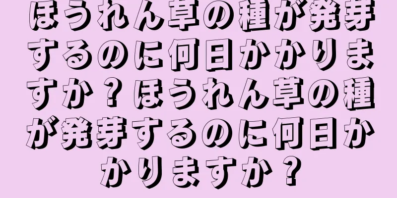 ほうれん草の種が発芽するのに何日かかりますか？ほうれん草の種が発芽するのに何日かかりますか？
