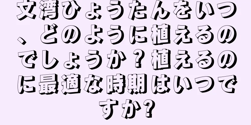 文湾ひょうたんをいつ、どのように植えるのでしょうか？植えるのに最適な時期はいつですか?