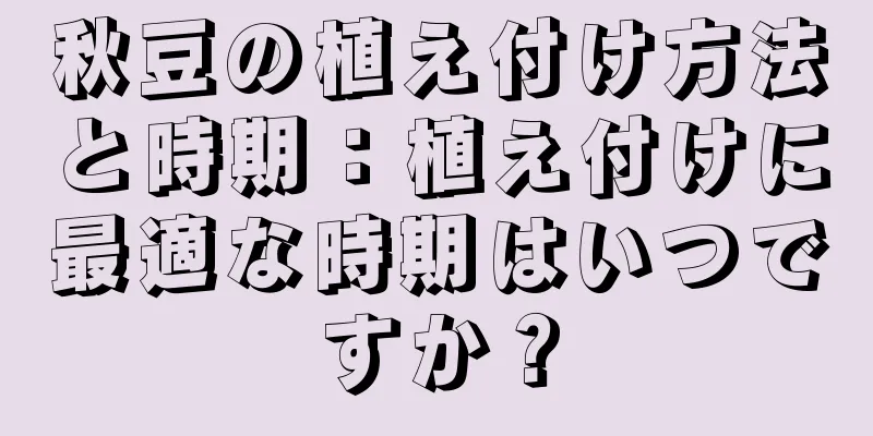 秋豆の植え付け方法と時期：植え付けに最適な時期はいつですか？