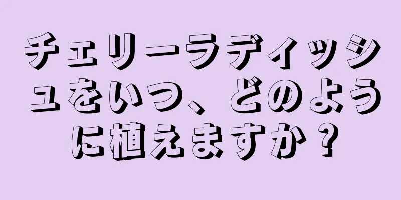 チェリーラディッシュをいつ、どのように植えますか？