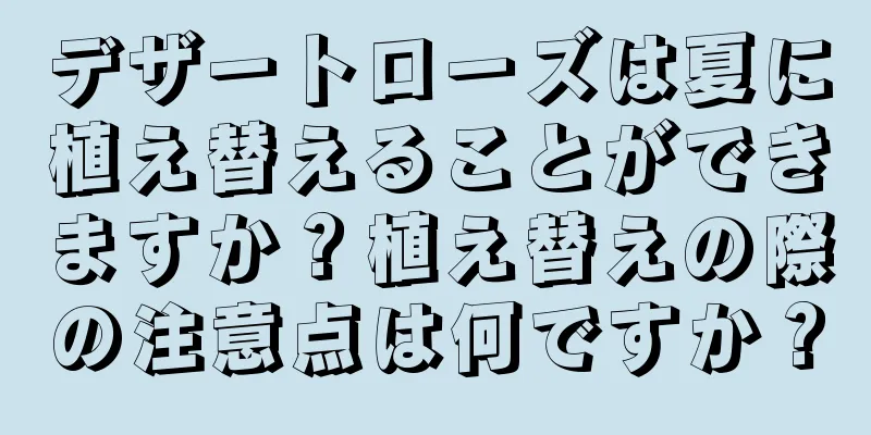 デザートローズは夏に植え替えることができますか？植え替えの際の注意点は何ですか？
