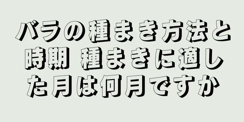 バラの種まき方法と時期 種まきに適した月は何月ですか