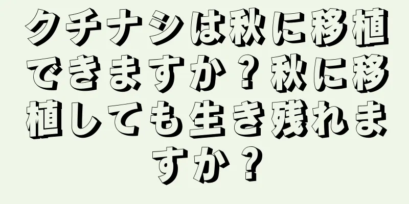 クチナシは秋に移植できますか？秋に移植しても生き残れますか？