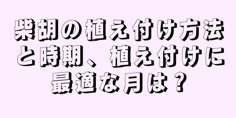 柴胡の植え付け方法と時期、植え付けに最適な月は？