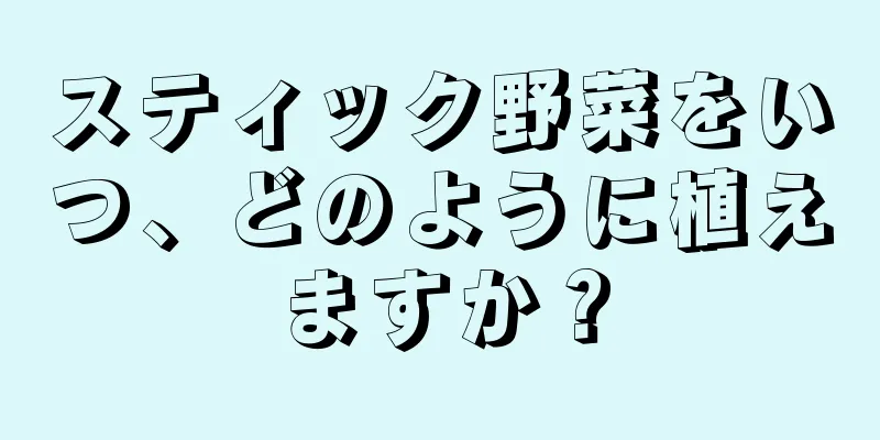 スティック野菜をいつ、どのように植えますか？
