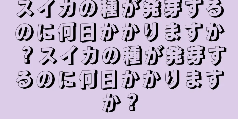 スイカの種が発芽するのに何日かかりますか？スイカの種が発芽するのに何日かかりますか？