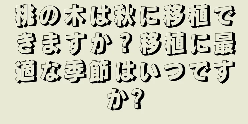 桃の木は秋に移植できますか？移植に最適な季節はいつですか?