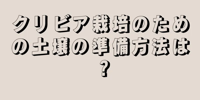 クリビア栽培のための土壌の準備方法は？