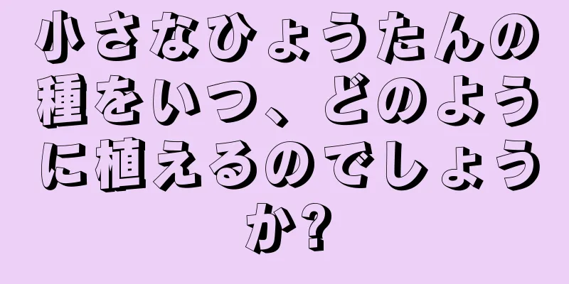 小さなひょうたんの種をいつ、どのように植えるのでしょうか?